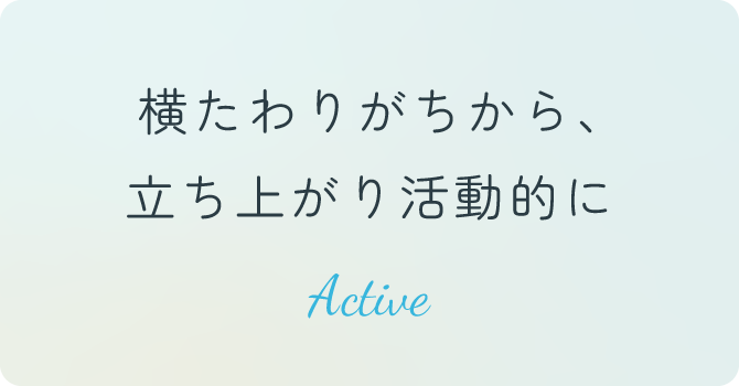 横たわりがちから、立ち上がり活動的に