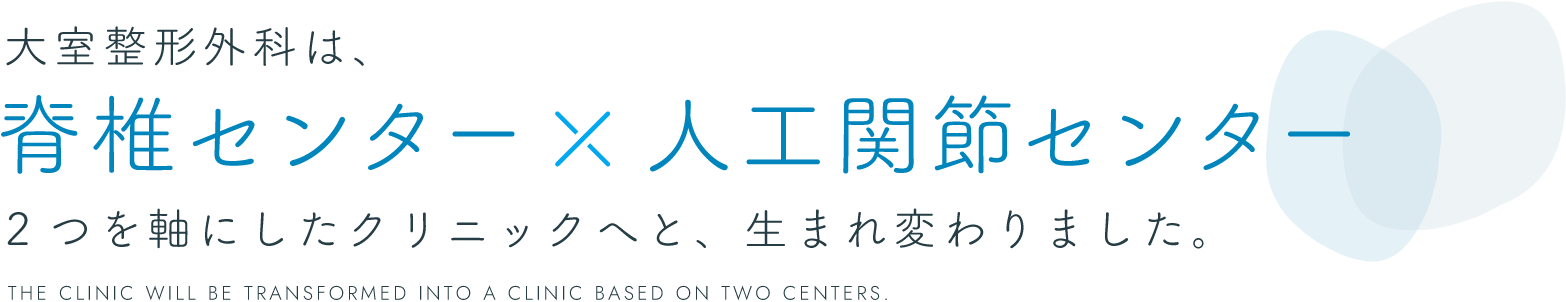 大室整形外科は脊椎センターと人工関節センターの2つを軸にしたクリニックへと、生まれ変わりました。