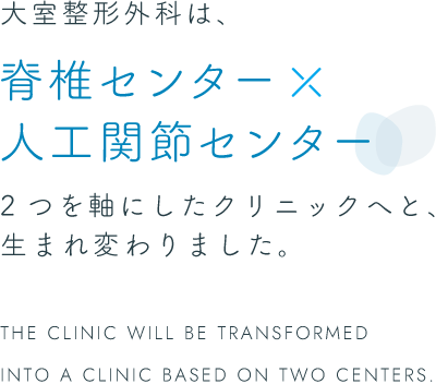 大室整形外科は脊椎センターと人工関節センターの2つを軸にしたクリニックへと、生まれ変わりました。